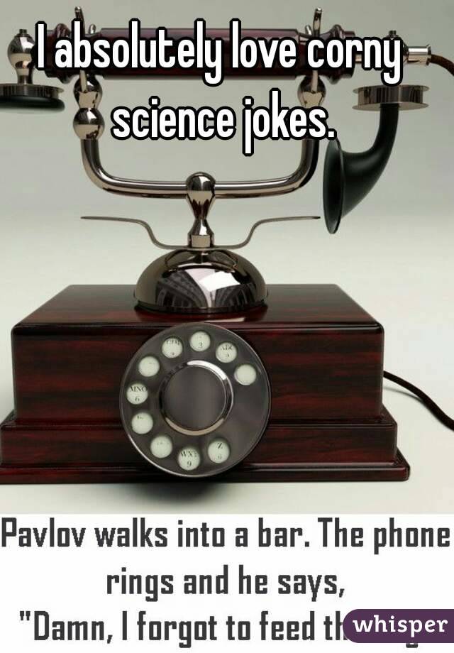 I absolutely love corny science jokes.