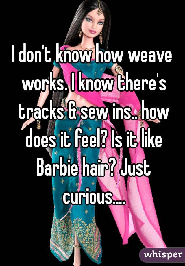 I don't know how weave works. I know there's tracks & sew ins.. how does it feel? Is it like Barbie hair? Just curious....