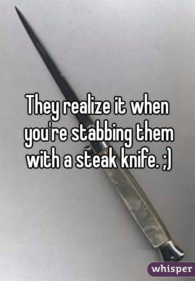 They realize it when you're stabbing them with a steak knife. ;)