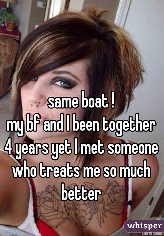 same boat ! 
my bf and I been together 4 years yet I met someone who treats me so much better 