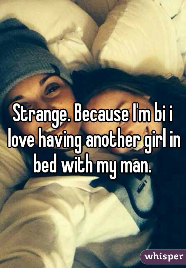 
Strange. Because I'm bi i love having another girl in bed with my man. 