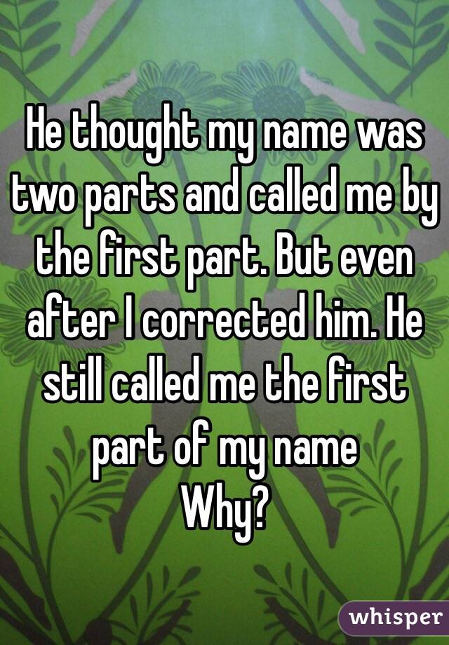 He thought my name was two parts and called me by the first part. But even after I corrected him. He still called me the first part of my name 
Why?
