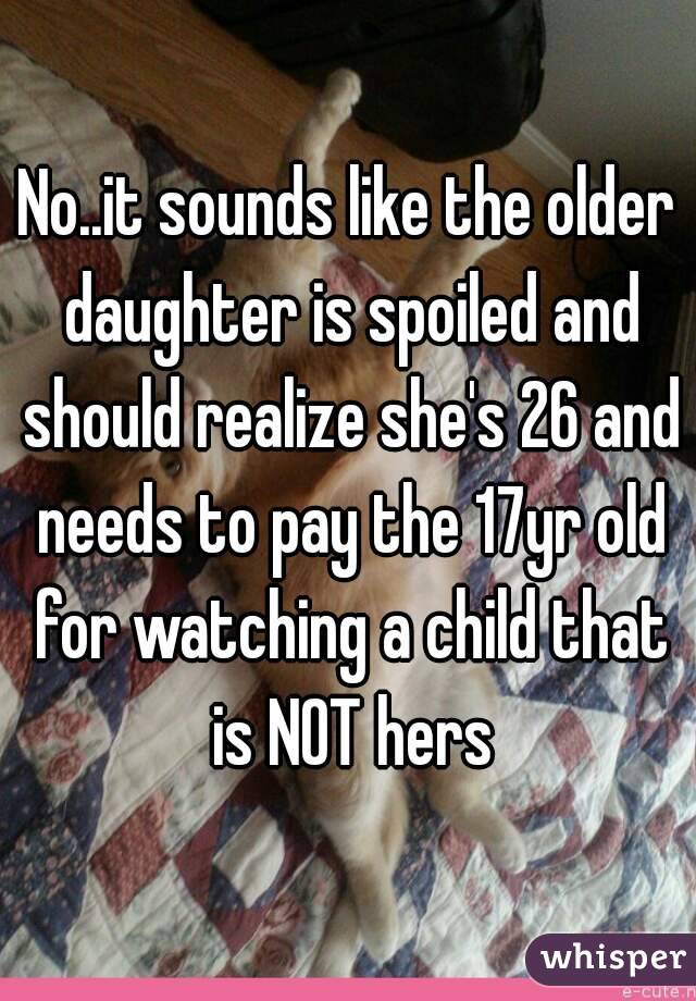 No..it sounds like the older daughter is spoiled and should realize she's 26 and needs to pay the 17yr old for watching a child that is NOT hers