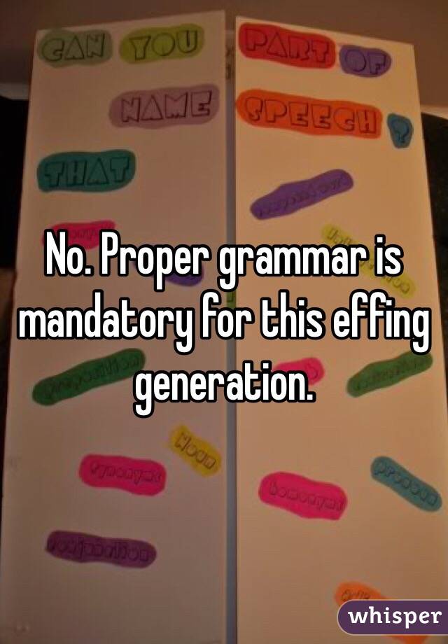 No. Proper grammar is mandatory for this effing generation. 