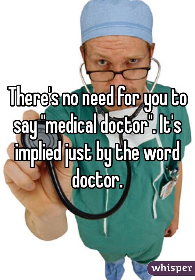 There's no need for you to say "medical doctor". It's implied just by the word doctor. 
