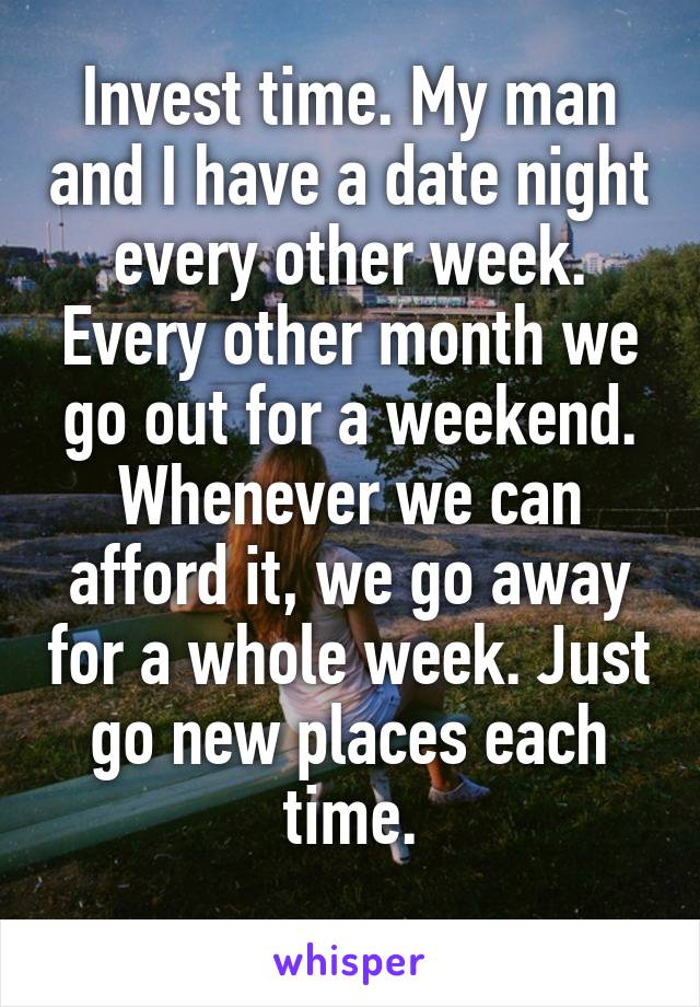 Invest time. My man and I have a date night every other week. Every other month we go out for a weekend. Whenever we can afford it, we go away for a whole week. Just go new places each time.
