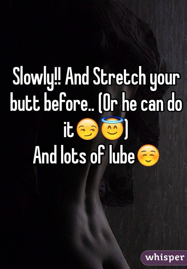 Slowly!! And Stretch your butt before.. (Or he can do it😏😇)
And lots of lube☺️