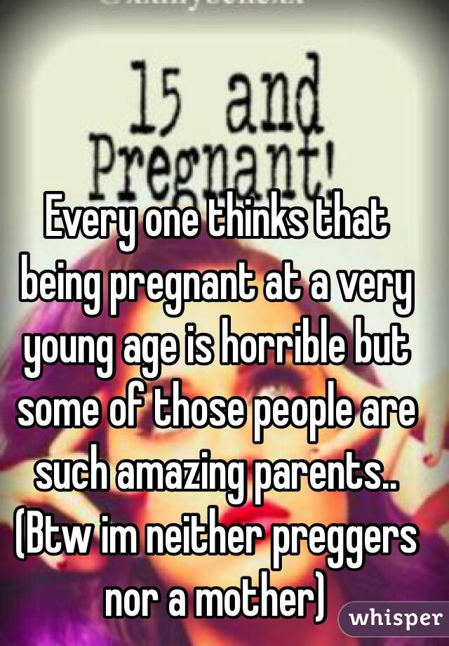 Every one thinks that being pregnant at a very young age is horrible but some of those people are such amazing parents.. (Btw im neither preggers nor a mother)