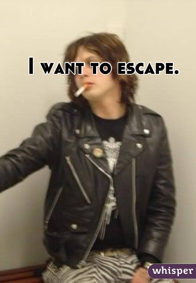 I want to escape.