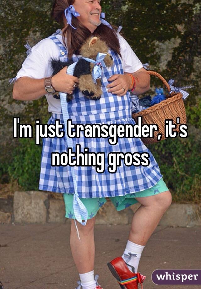 I'm just transgender, it's nothing gross