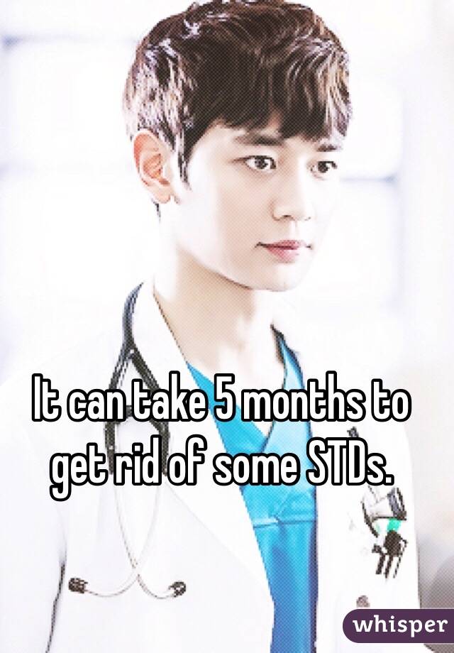 It can take 5 months to get rid of some STDs.