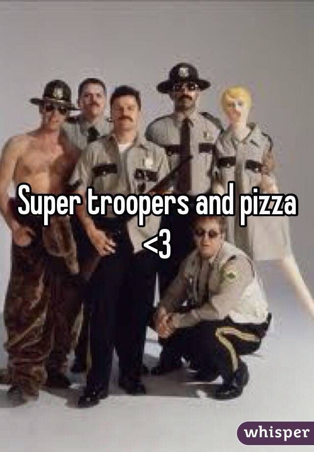Super troopers and pizza <3