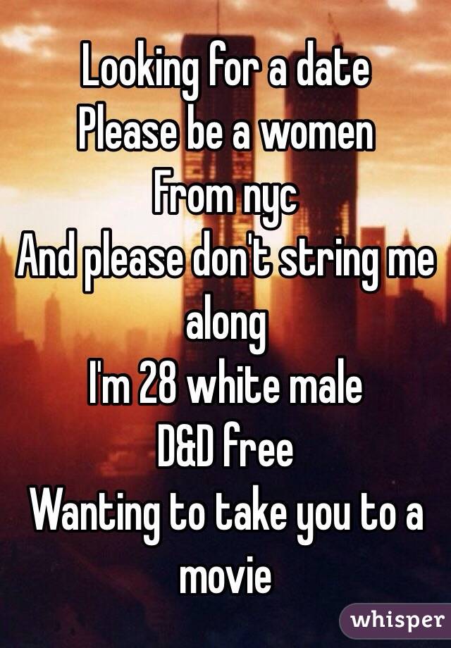 Looking for a date 
Please be a women 
From nyc 
And please don't string me along
I'm 28 white male
D&D free
Wanting to take you to a movie