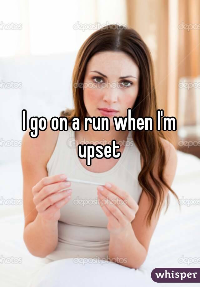 I go on a run when I'm upset 