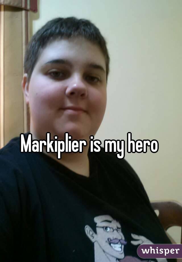 Markiplier is my hero