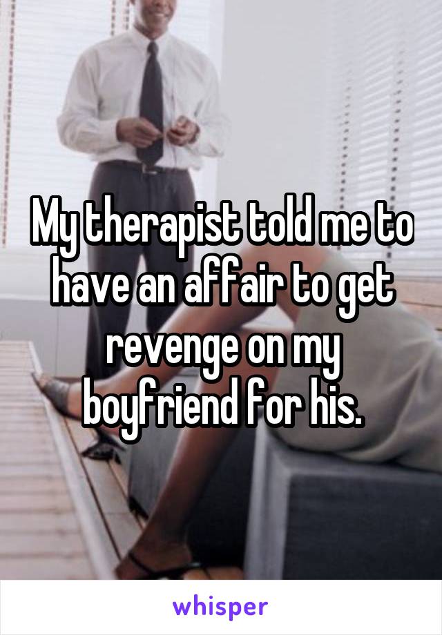 My therapist told me to have an affair to get revenge on my boyfriend for his.