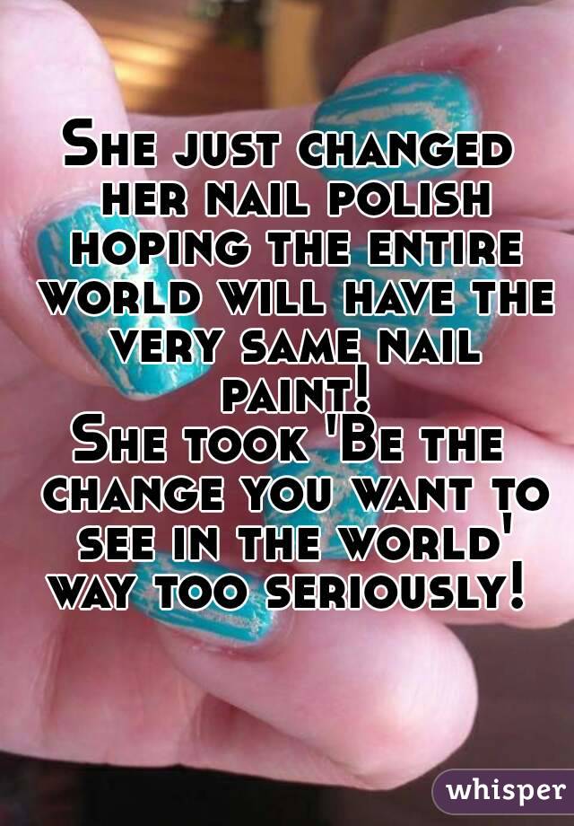 She just changed her nail polish hoping the entire world will have the very same nail paint!
She took 'Be the change you want to see in the world' way too seriously! 