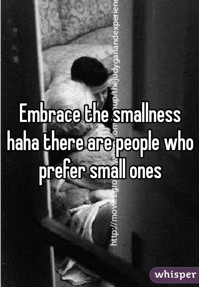 Embrace the smallness haha there are people who prefer small ones  