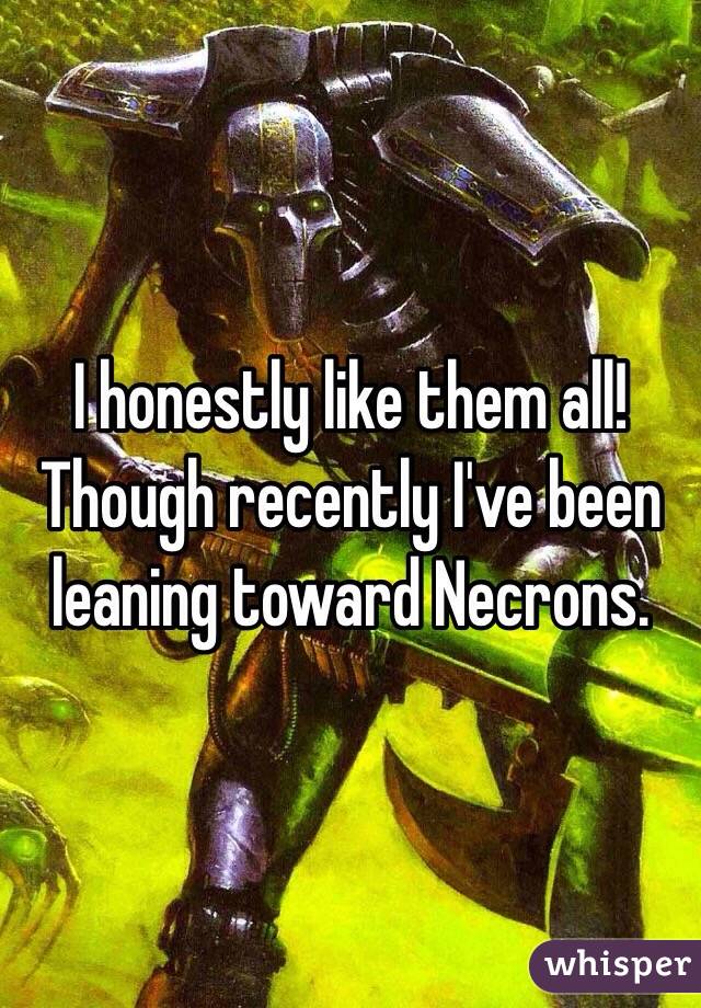 I honestly like them all! Though recently I've been leaning toward Necrons. 