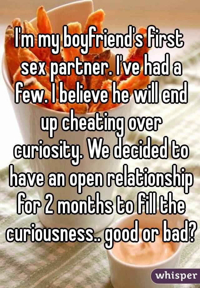 I'm my boyfriend's first sex partner. I've had a few. I believe he will end up cheating over curiosity. We decided to have an open relationship for 2 months to fill the curiousness.. good or bad?