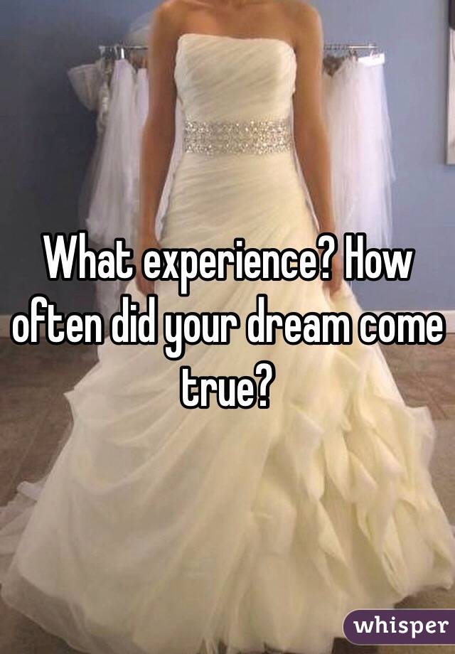 What experience? How often did your dream come true?