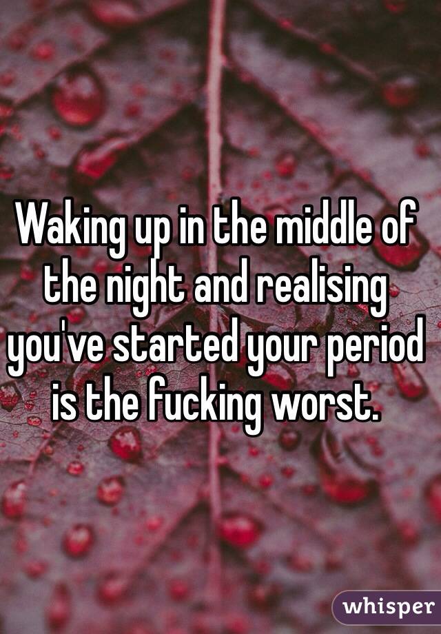 Waking up in the middle of the night and realising you've started your period is the fucking worst. 