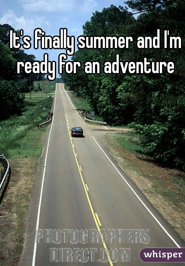 It's finally summer and I'm ready for an adventure 