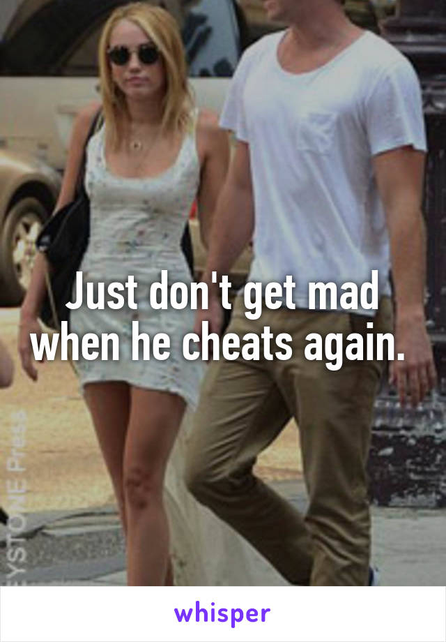 Just don't get mad when he cheats again. 