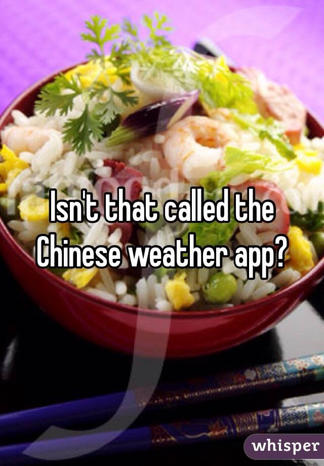 Isn't that called the Chinese weather app?