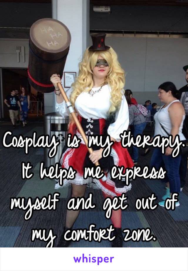 Cosplay is my therapy.
It helps me express myself and get out of my comfort zone.