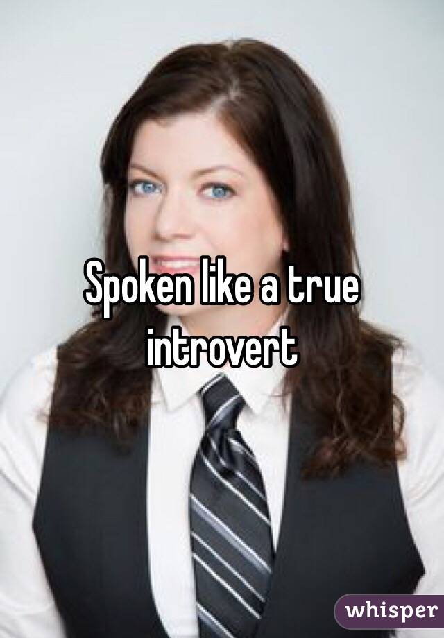 Spoken like a true introvert