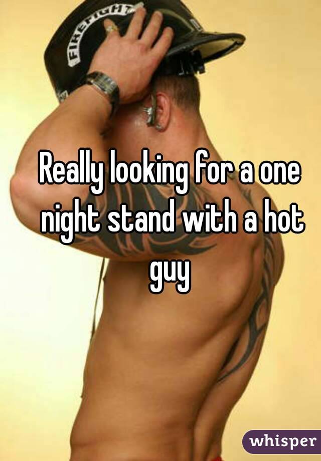 Really looking for a one night stand with a hot guy 