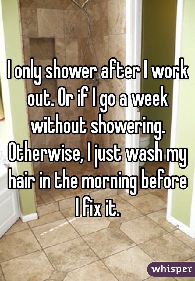 I only shower after I work out. Or if I go a week without showering. Otherwise, I just wash my hair in the morning before I fix it.