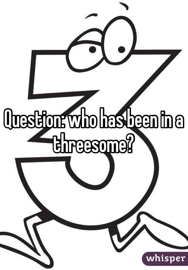 Question: who has been in a threesome?