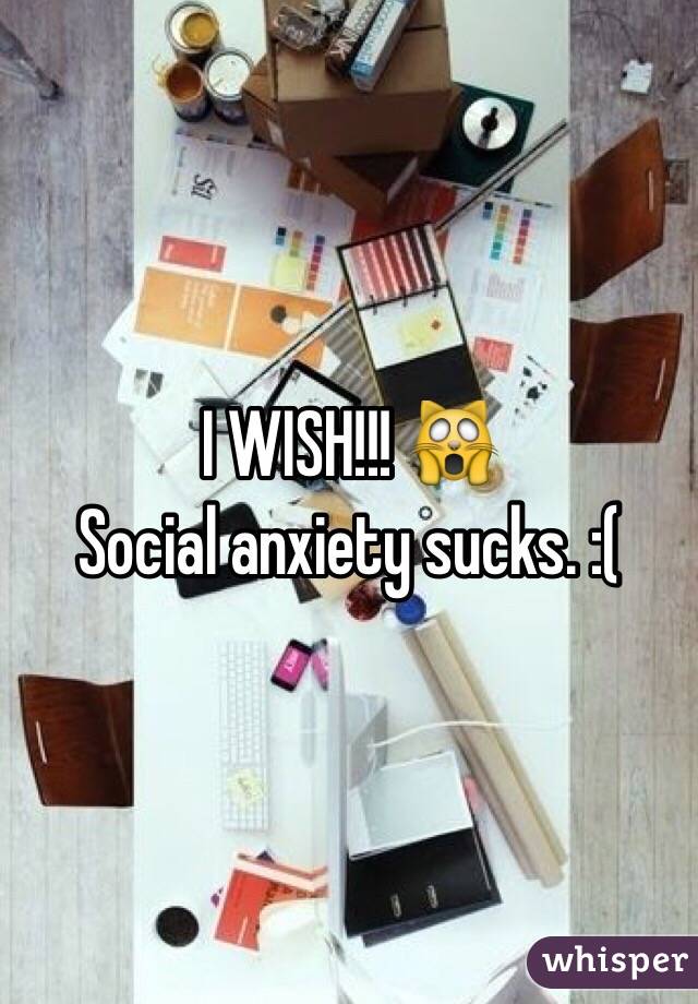 I WISH!!! 🙀
Social anxiety sucks. :(