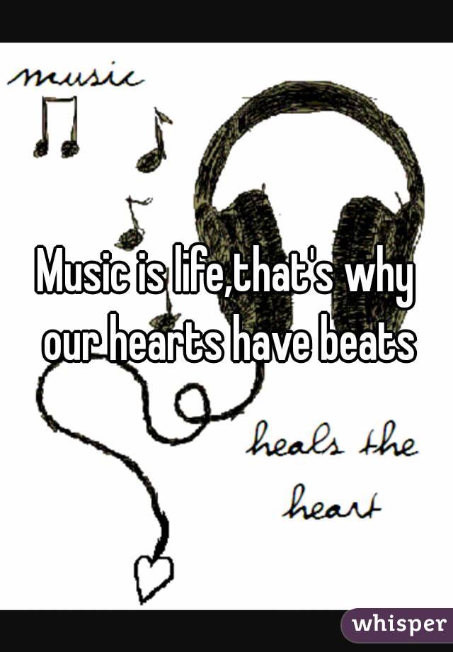 Music is life,that's why our hearts have beats