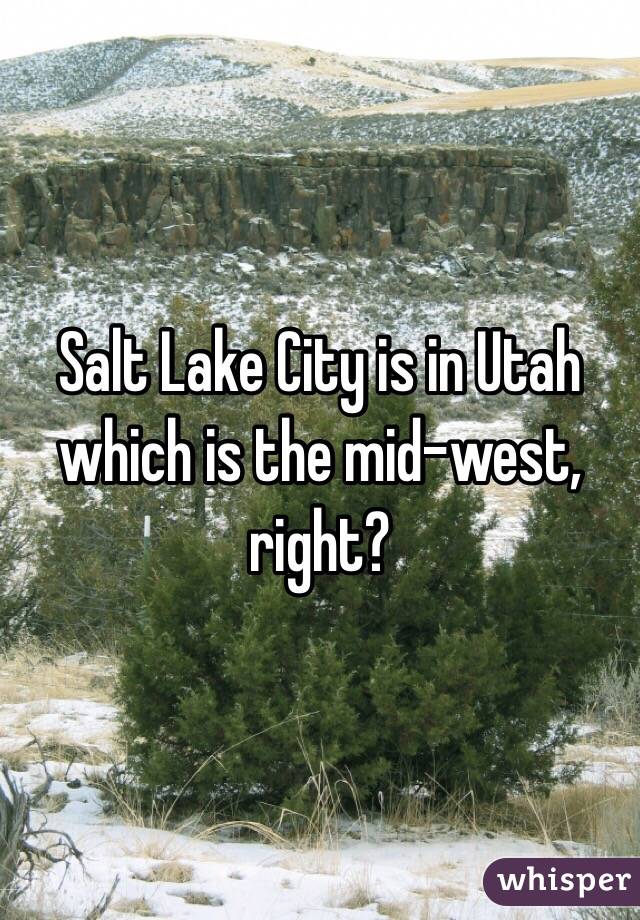 Salt Lake City is in Utah which is the mid-west, right?