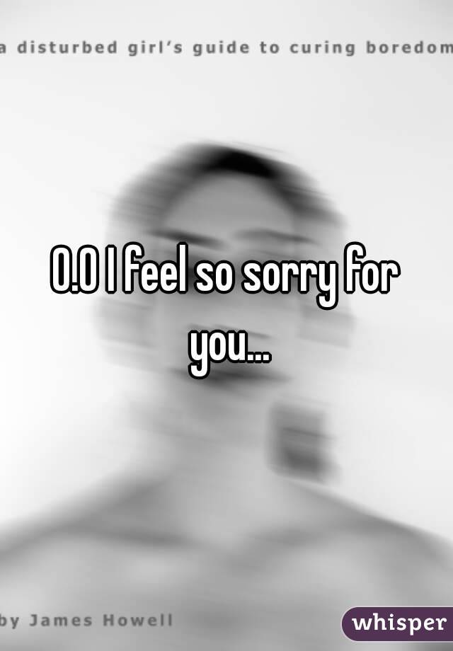 O.O I feel so sorry for you...