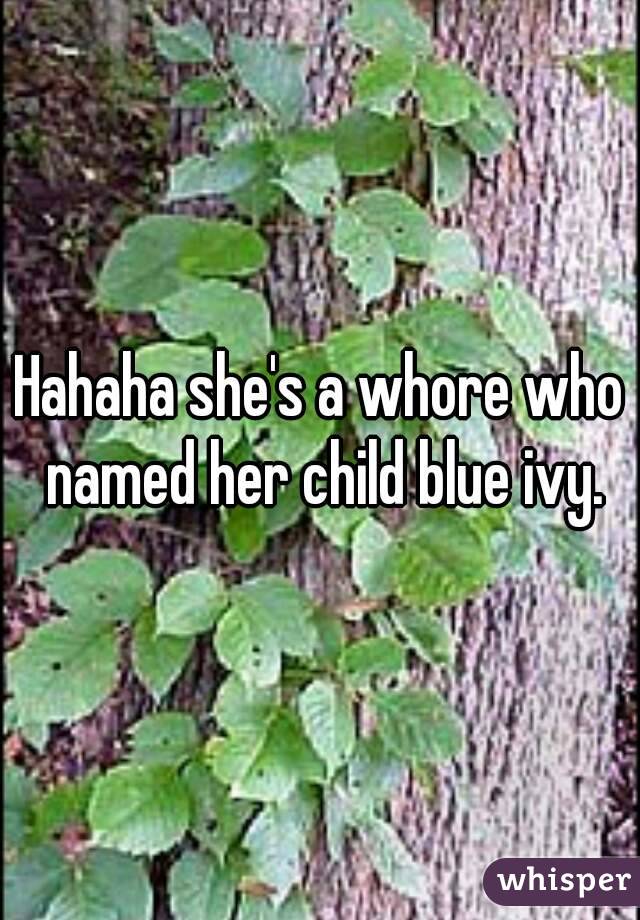 Hahaha she's a whore who named her child blue ivy.