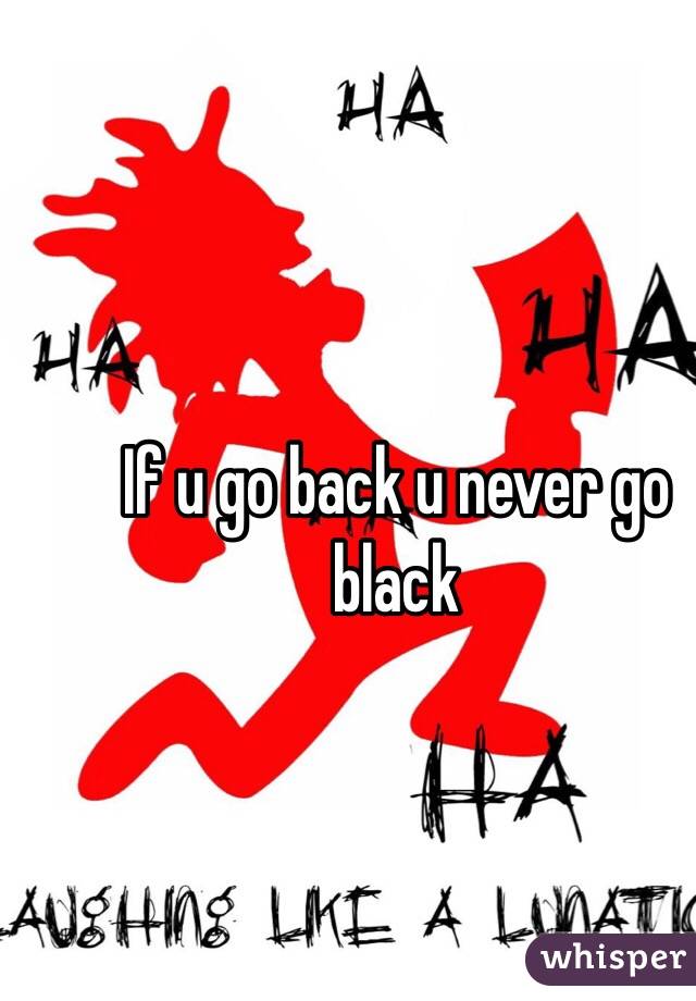 If u go back u never go black 