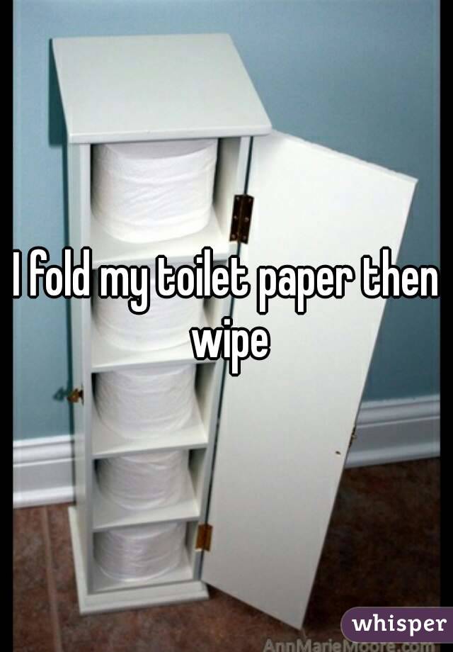 I fold my toilet paper then wipe