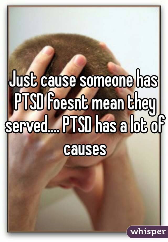 Just cause someone has PTSD foesnt mean they served.... PTSD has a lot of causes
