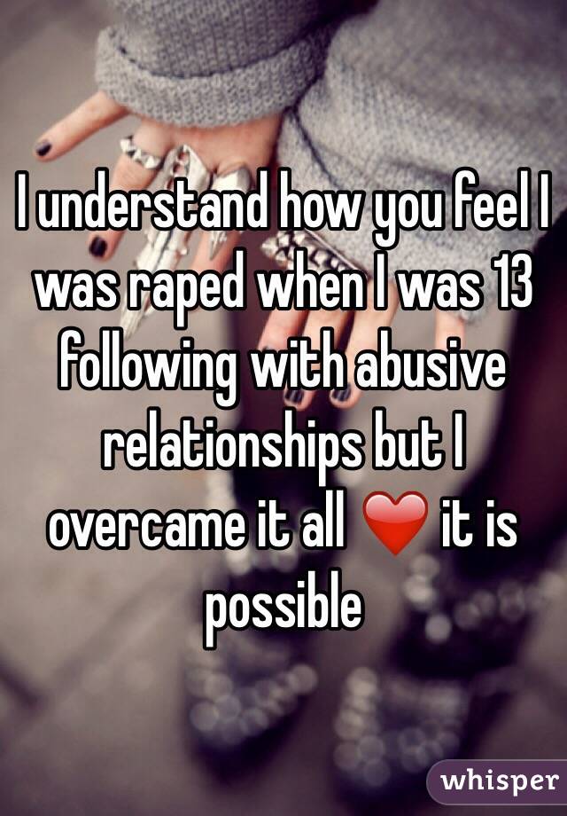 I understand how you feel I was raped when I was 13 following with abusive relationships but I overcame it all ❤️ it is possible 
