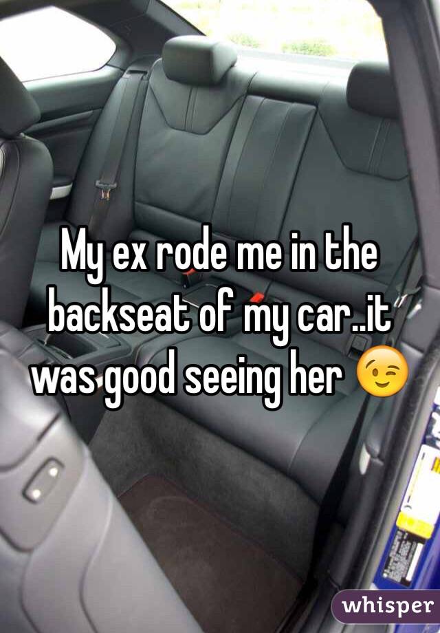 My ex rode me in the backseat of my car..it was good seeing her 😉