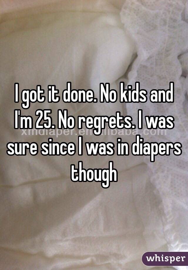 I got it done. No kids and I'm 25. No regrets. I was sure since I was in diapers though