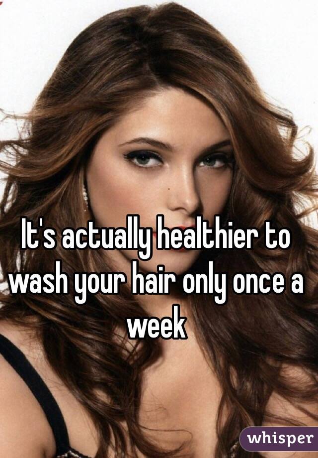 It's actually healthier to wash your hair only once a week