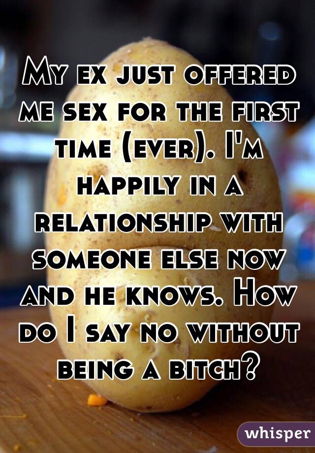 My ex just offered me sex for the first time (ever). I'm happily in a relationship with someone else now and he knows. How do I say no without being a bitch?
