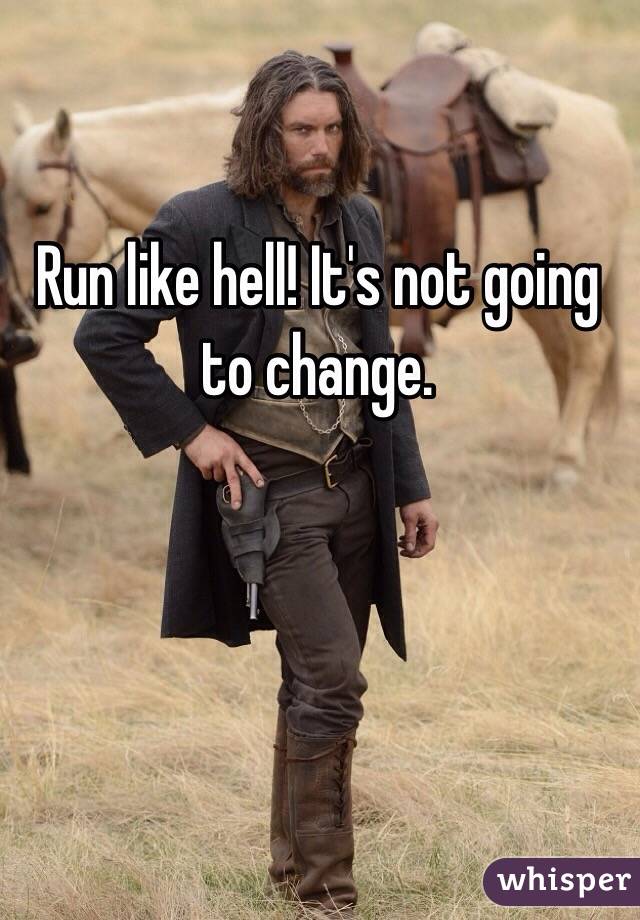 Run like hell! It's not going to change. 
