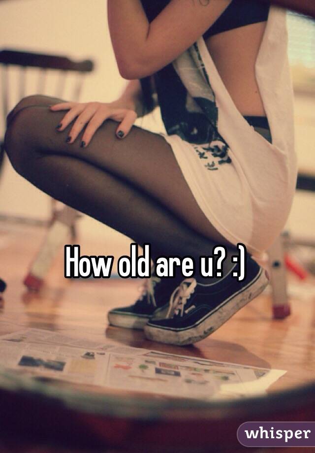 How old are u? :)