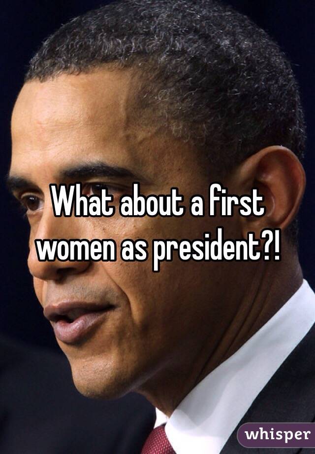 What about a first women as president?!